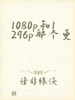 1080p和1296p哪个更清晰