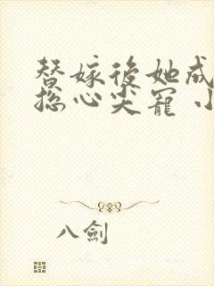 替嫁后她成了霸总心尖宠 小说