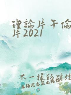 理论片午伦夜理片2021