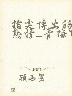 指尖传出的真挚热情_青梅竹马是消防