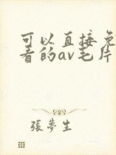 可以直接免费观看的av毛片