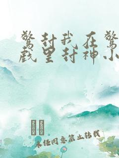 惊封我在惊悚游戏里封神小说