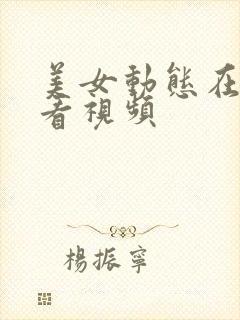 美女动态在线观看视频