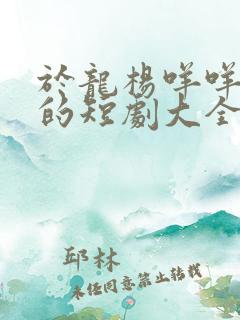 于龙杨咩咩主演的短剧大全免费观看