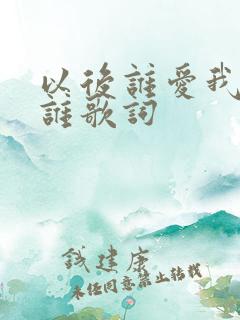 以后谁爱我我爱谁歌词