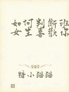 如何判断班里的女生喜欢你