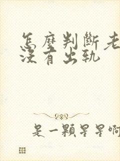 怎么判断老公有没有出轨