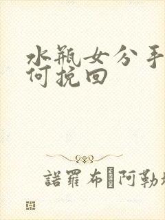 水瓶女分手后如何挽回