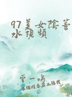 97美女阴蒂流水视频