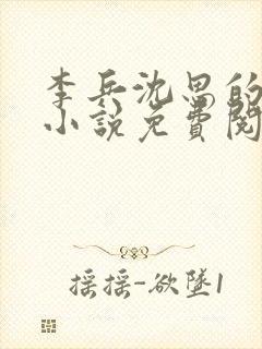 李兵沈思的言情小说免费阅读全文无弹窗