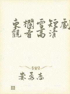 东栏雪短剧免费观看高清