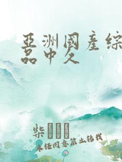 亚洲国产综合精品中久