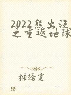2022熊出没之重返地球免费看