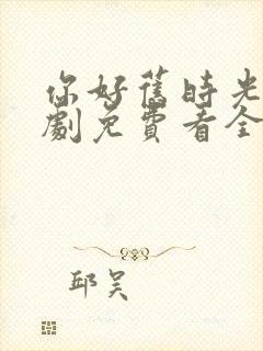 你好旧时光电视剧免费看全集