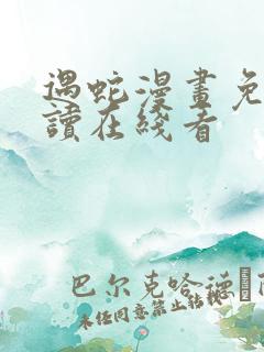 遇蛇漫画免费阅读在线看