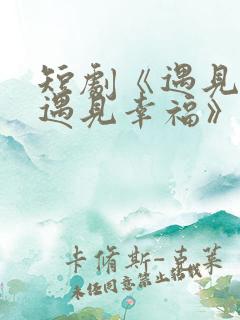 短剧《遇见爱,遇见幸福》