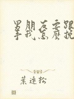 男朋友要跟我分手我怎么挽回