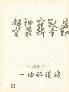 超神宠兽店无弹窗最新章节