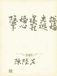 隐婚曝光总裁的掌心宠逃婚了贺聿舟姜棠