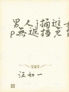 男人j捅进女人p无遮挡免费