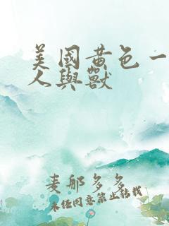 美国黄色一级片人与兽