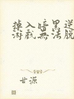 掉入暗黑逆后宫游戏无法脱身漫画免费阅读