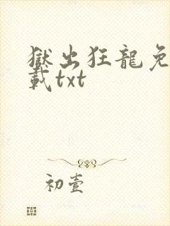 狱出狂龙免费下载txt