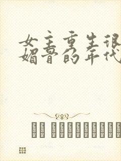 女主重生很娇很媚骨的年代文