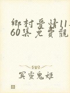 乡村爱情11部60集免费观看