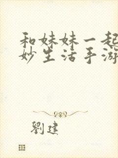 和妹妹一起的奇妙生活手游下载 0.2 安卓版