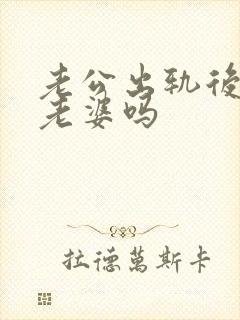 老公出轨后还爱老婆吗