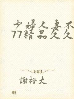 少妇人妻不卡777精品久久
