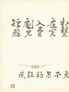 短剧入夜对你上瘾免费完整版