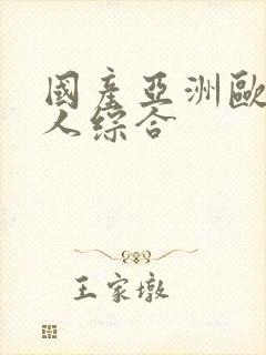 国产亚洲欧洲成人综合