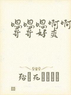 嗯嗯嗯啊啊啊和哥哥好爽