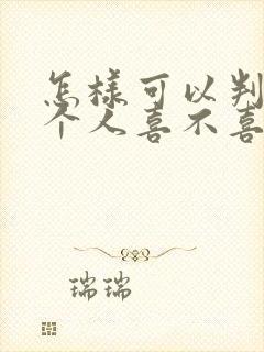 怎样可以判断一个人喜不喜欢你