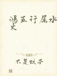 鸿五行属水还是火