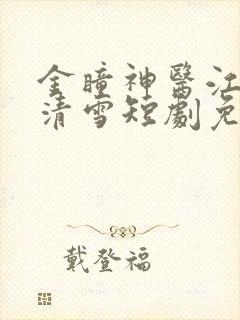 金瞳神医江飞夏清雪短剧免费观看