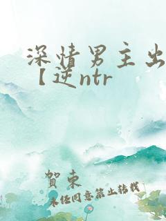 深情男主出轨了【逆ntr