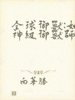 全球御兽:她,神级御兽师