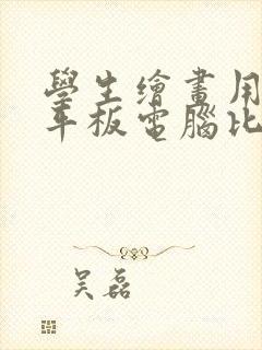 学生绘画用哪款平板电脑比较好