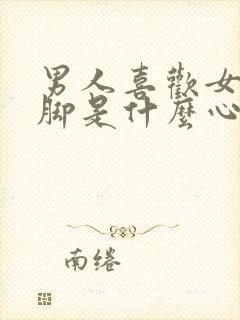 男人喜欢女人的脚是什么心理