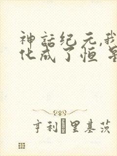 神话纪元,我进化成了恒 星级巨兽