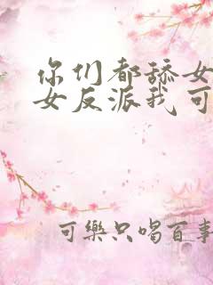 你们都舔女主那女反派我可抱走了短剧