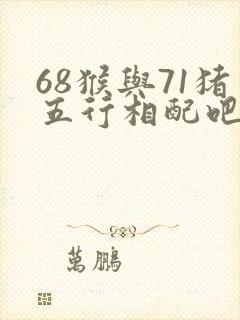 68猴与71猪五行相配吧