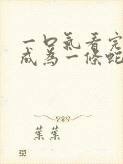 一口气看完重生成为一条蛇