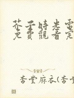 芥子时光电视剧免费观看完整版