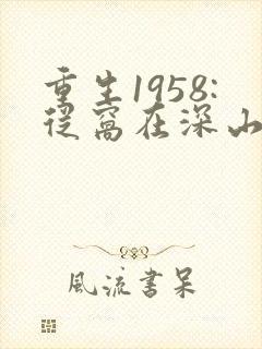 重生1958:从窝在深山打猎开始小说读