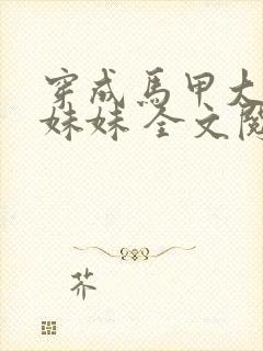 穿成马甲大佬的妹妹 全文阅读