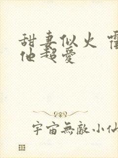 甜妻似火 霍爷他超爱